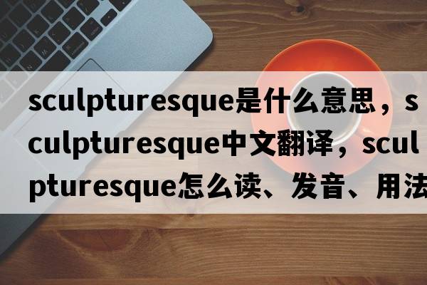 sculpturesque是什么意思，sculpturesque中文翻譯，sculpturesque怎么讀、發(fā)音、用法及例句