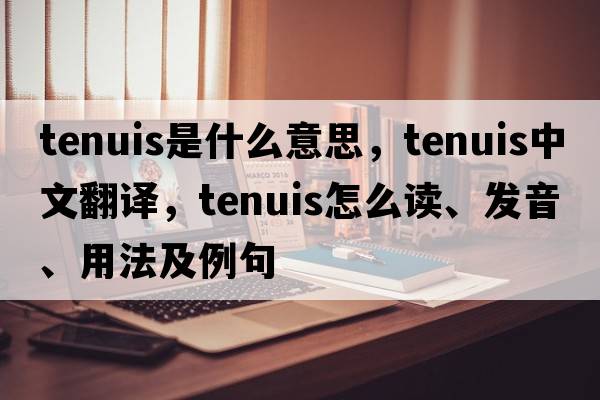 tenuis是什么意思，tenuis中文翻譯，tenuis怎么讀、發(fā)音、用法及例句