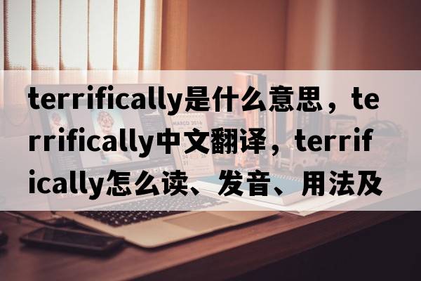 terrifically是什么意思，terrifically中文翻譯，terrifically怎么讀、發(fā)音、用法及例句