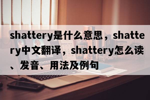 shattery是什么意思，shattery中文翻譯，shattery怎么讀、發(fā)音、用法及例句