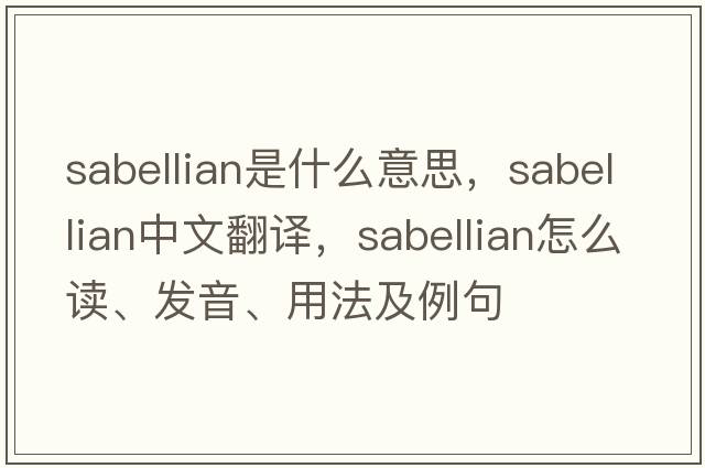 Sabellian是什么意思，Sabellian中文翻譯，Sabellian怎么讀、發(fā)音、用法及例句
