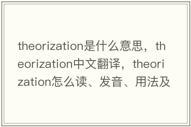 theorization是什么意思，theorization中文翻譯，theorization怎么讀、發(fā)音、用法及例句