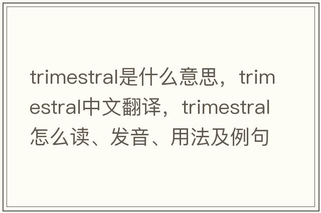 trimestral是什么意思，trimestral中文翻譯，trimestral怎么讀、發(fā)音、用法及例句