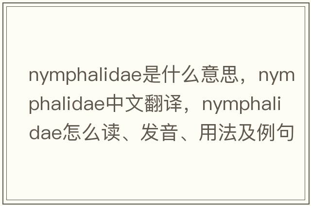 nymphalidae是什么意思，nymphalidae中文翻譯，nymphalidae怎么讀、發(fā)音、用法及例句