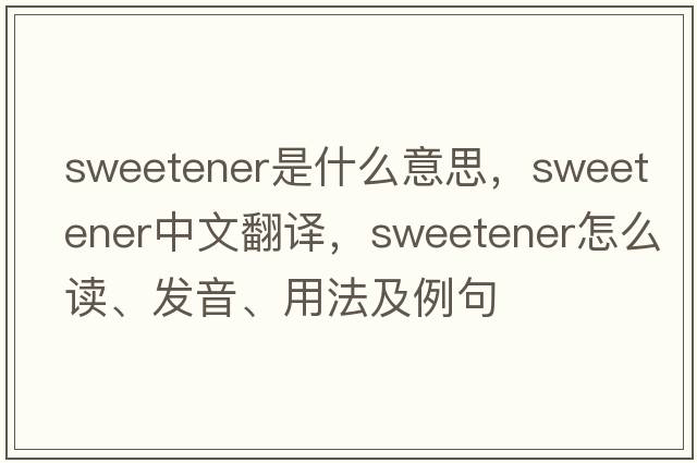 sweetener是什么意思，sweetener中文翻譯，sweetener怎么讀、發(fā)音、用法及例句