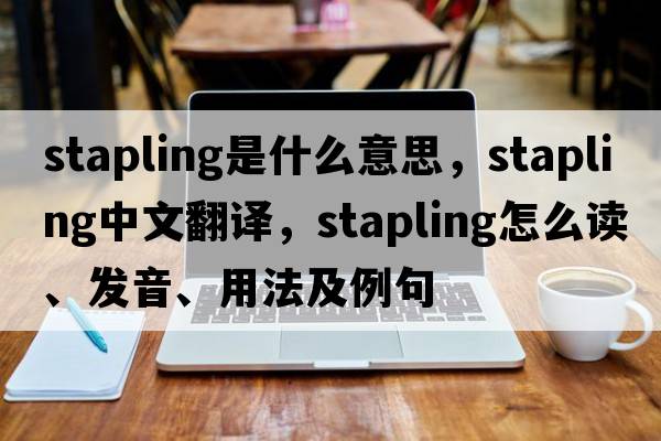stapling是什么意思，stapling中文翻譯，stapling怎么讀、發(fā)音、用法及例句
