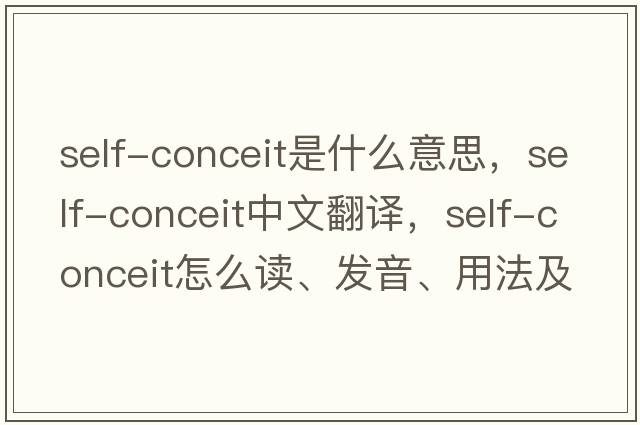 self-conceit是什么意思，self-conceit中文翻譯，self-conceit怎么讀、發(fā)音、用法及例句
