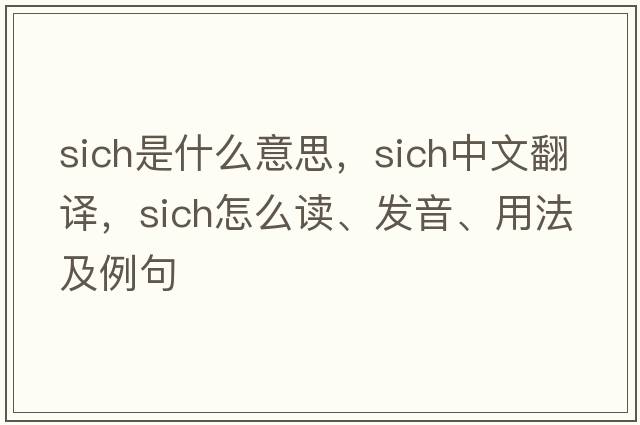 SICH是什么意思，SICH中文翻譯，SICH怎么讀、發(fā)音、用法及例句