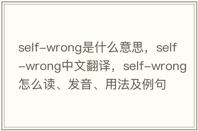 self-wrong是什么意思，self-wrong中文翻譯，self-wrong怎么讀、發(fā)音、用法及例句