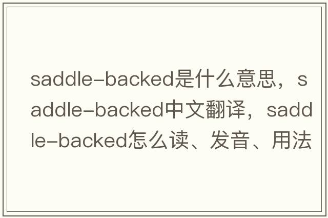 saddle-backed是什么意思，saddle-backed中文翻譯，saddle-backed怎么讀、發(fā)音、用法及例句