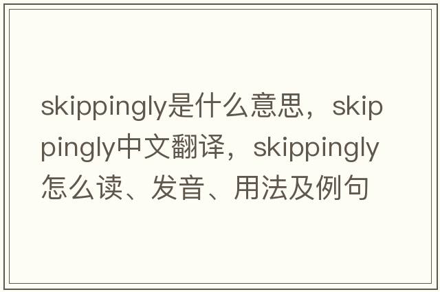skippingly是什么意思，skippingly中文翻譯，skippingly怎么讀、發(fā)音、用法及例句