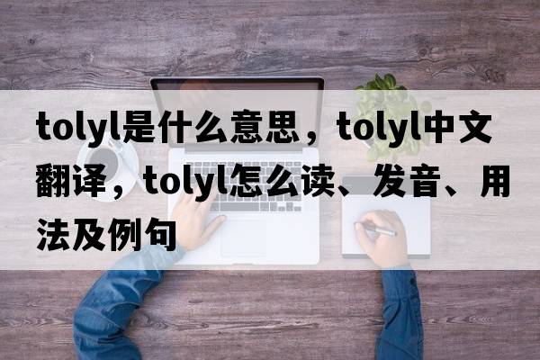 tolyl是什么意思，tolyl中文翻譯，tolyl怎么讀、發(fā)音、用法及例句