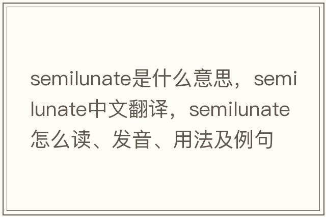 semilunate是什么意思，semilunate中文翻譯，semilunate怎么讀、發(fā)音、用法及例句