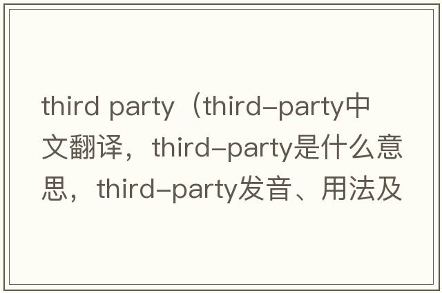 third party（third-party中文翻譯，third-party是什么意思，third-party發(fā)音、用法及例句）