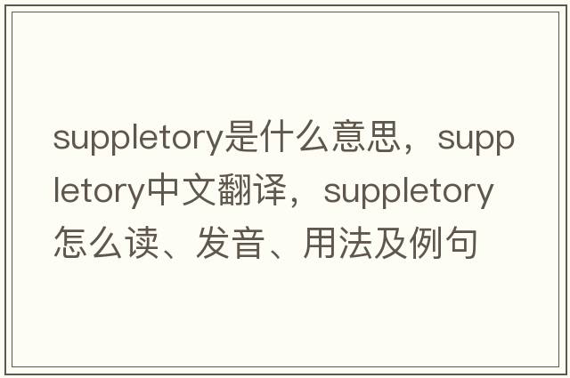 suppletory是什么意思，suppletory中文翻譯，suppletory怎么讀、發(fā)音、用法及例句