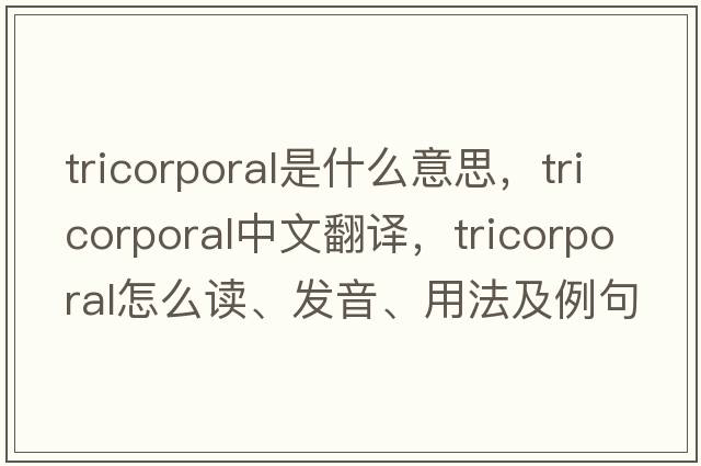 tricorporal是什么意思，tricorporal中文翻譯，tricorporal怎么讀、發(fā)音、用法及例句