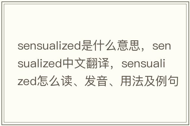 sensualized是什么意思，sensualized中文翻譯，sensualized怎么讀、發(fā)音、用法及例句