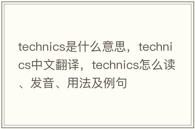 technics是什么意思，technics中文翻譯，technics怎么讀、發(fā)音、用法及例句