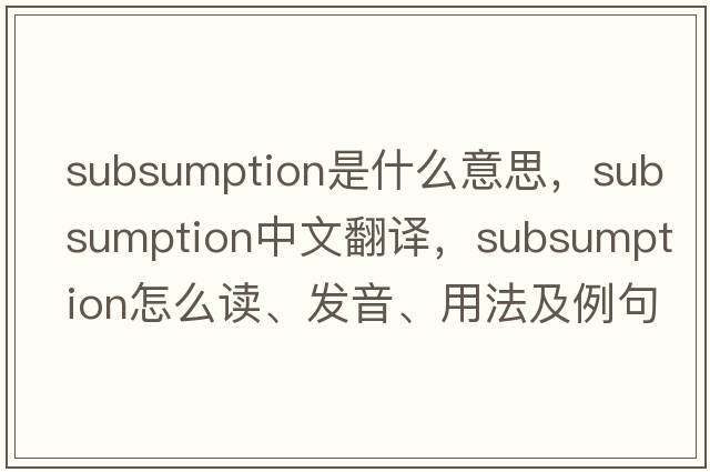 subsumption是什么意思，subsumption中文翻譯，subsumption怎么讀、發(fā)音、用法及例句