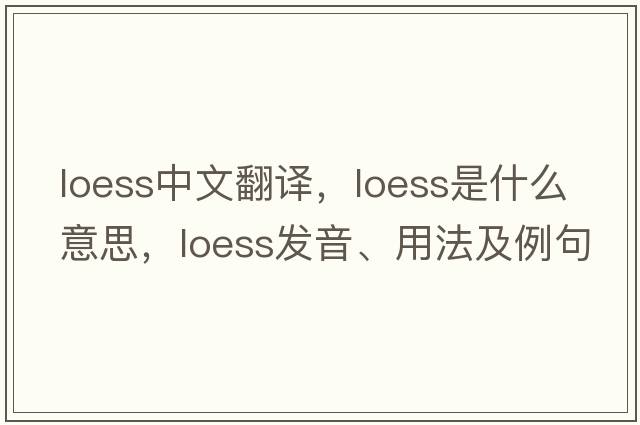 loess中文翻譯，loess是什么意思，loess發(fā)音、用法及例句