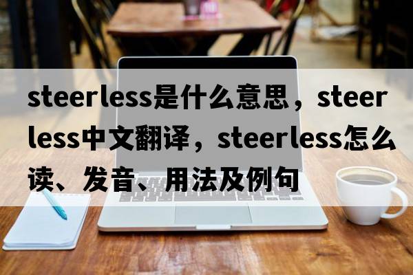 steerless是什么意思，steerless中文翻譯，steerless怎么讀、發(fā)音、用法及例句