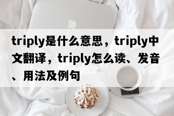 triply是什么意思，triply中文翻譯，triply怎么讀、發(fā)音、用法及例句