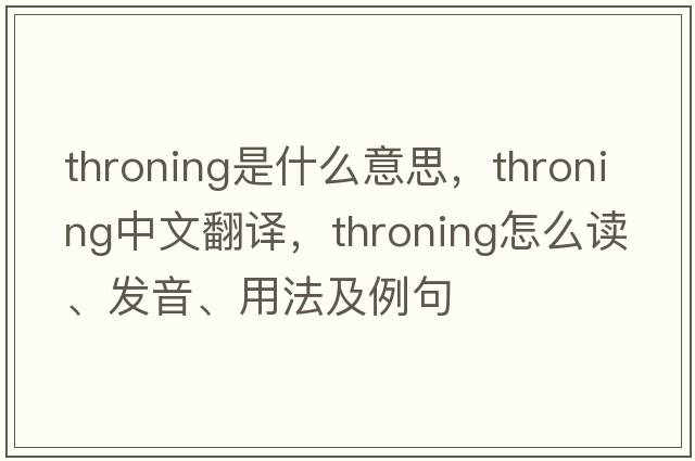 throning是什么意思，throning中文翻譯，throning怎么讀、發(fā)音、用法及例句
