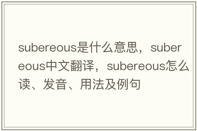 subereous是什么意思，subereous中文翻譯，subereous怎么讀、發(fā)音、用法及例句