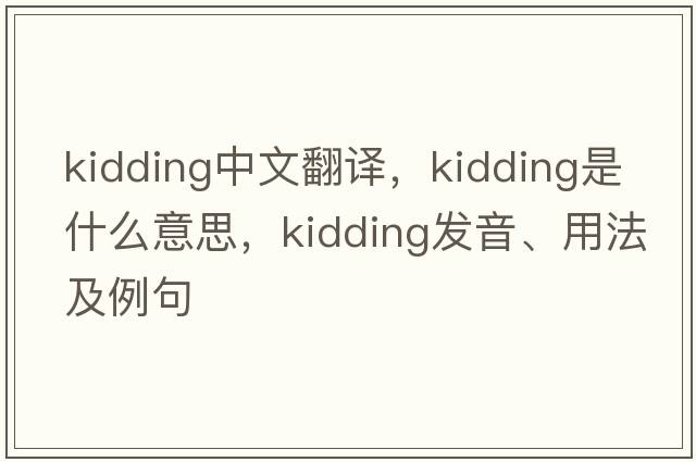 kidding中文翻譯，kidding是什么意思，kidding發(fā)音、用法及例句