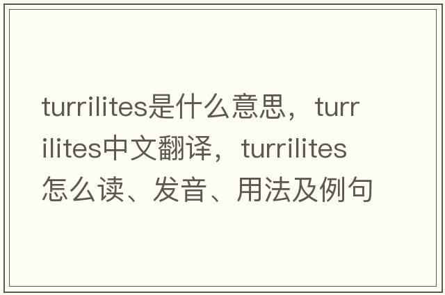 Turrilites是什么意思，Turrilites中文翻譯，Turrilites怎么讀、發(fā)音、用法及例句