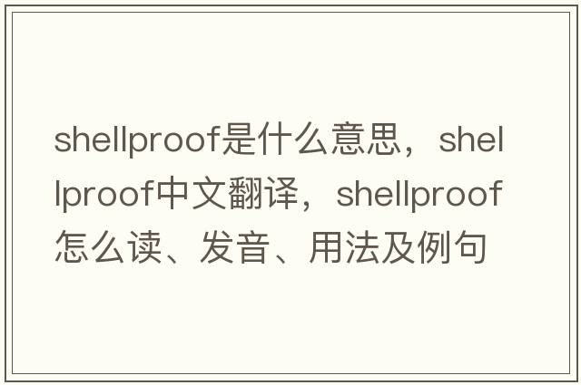 shellproof是什么意思，shellproof中文翻譯，shellproof怎么讀、發(fā)音、用法及例句