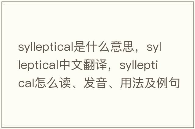 sylleptical是什么意思，sylleptical中文翻譯，sylleptical怎么讀、發(fā)音、用法及例句