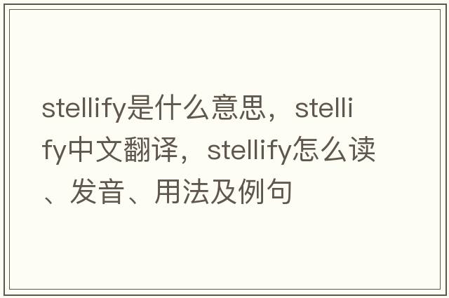 stellify是什么意思，stellify中文翻譯，stellify怎么讀、發(fā)音、用法及例句