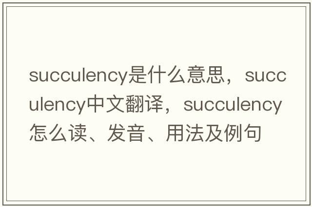 succulency是什么意思，succulency中文翻譯，succulency怎么讀、發(fā)音、用法及例句