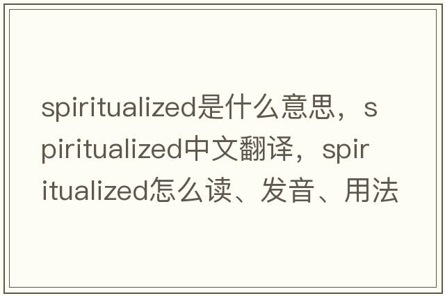spiritualized是什么意思，spiritualized中文翻譯，spiritualized怎么讀、發(fā)音、用法及例句