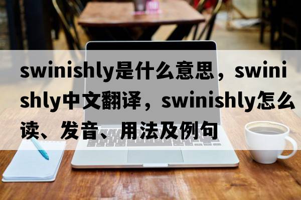 swinishly是什么意思，swinishly中文翻譯，swinishly怎么讀、發(fā)音、用法及例句