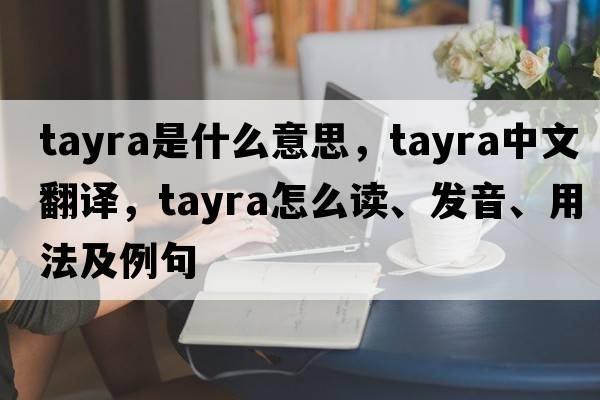 tayra是什么意思，tayra中文翻譯，tayra怎么讀、發(fā)音、用法及例句