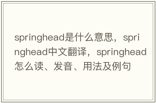 springhead是什么意思，springhead中文翻譯，springhead怎么讀、發(fā)音、用法及例句