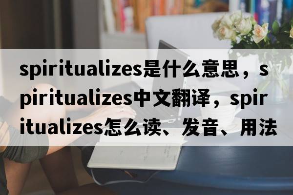 spiritualizes是什么意思，spiritualizes中文翻譯，spiritualizes怎么讀、發(fā)音、用法及例句