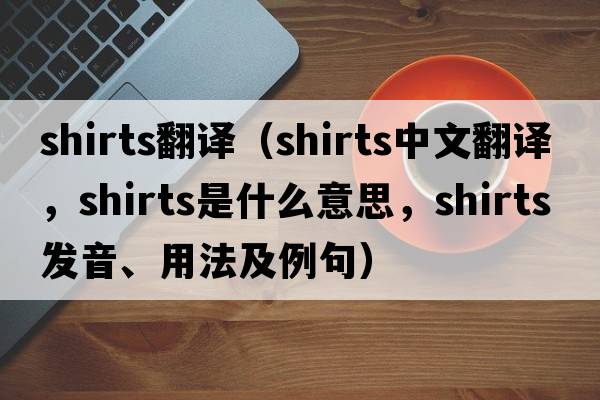 shirts翻譯（shirts中文翻譯，shirts是什么意思，shirts發(fā)音、用法及例句）