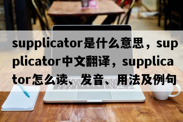 supplicator是什么意思，supplicator中文翻譯，supplicator怎么讀、發(fā)音、用法及例句