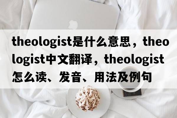 theologist是什么意思，theologist中文翻譯，theologist怎么讀、發(fā)音、用法及例句