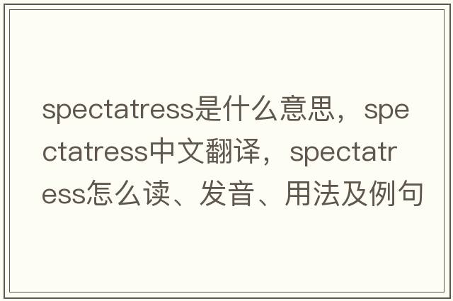 spectatress是什么意思，spectatress中文翻譯，spectatress怎么讀、發(fā)音、用法及例句