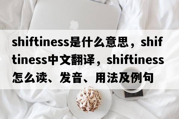shiftiness是什么意思，shiftiness中文翻譯，shiftiness怎么讀、發(fā)音、用法及例句