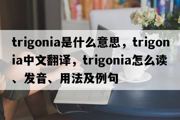trigonia是什么意思，trigonia中文翻譯，trigonia怎么讀、發(fā)音、用法及例句