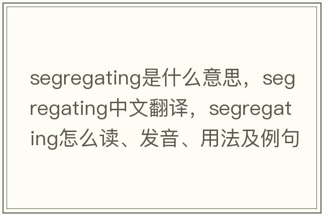 segregating是什么意思，segregating中文翻譯，segregating怎么讀、發(fā)音、用法及例句
