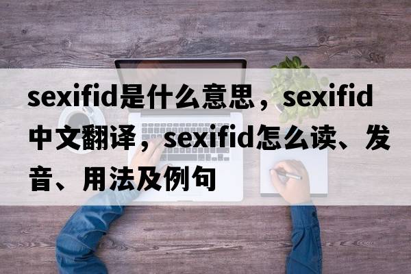 sexifid是什么意思，sexifid中文翻譯，sexifid怎么讀、發(fā)音、用法及例句