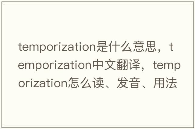 temporization是什么意思，temporization中文翻譯，temporization怎么讀、發(fā)音、用法及例句