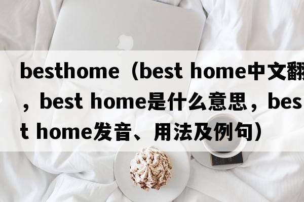 besthome（best home中文翻譯，best home是什么意思，best home發(fā)音、用法及例句）