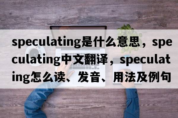 speculating是什么意思，speculating中文翻譯，speculating怎么讀、發(fā)音、用法及例句
